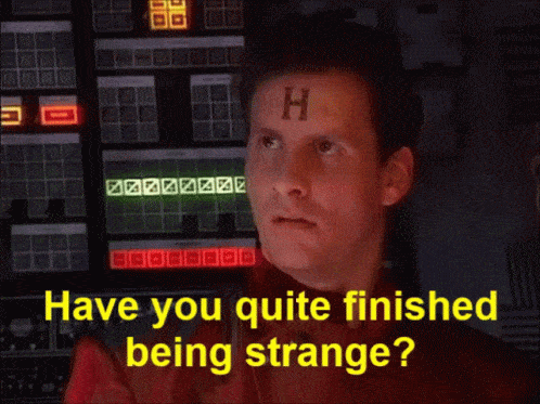 Rimmer asking if I'm quite finished being strange